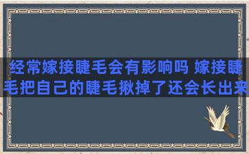 经常嫁接睫毛会有影响吗 嫁接睫毛把自己的睫毛揪掉了还会长出来吗